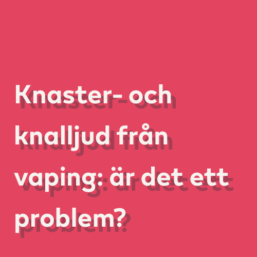 Knaster- och knalljud från vaping: är det ett problem?